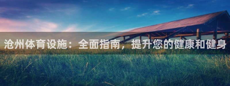 意昂体育3：沧州体育设施：全面指南，提升您的健康和健