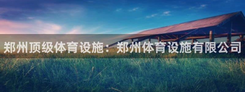 意昂体育3招商电话：郑州顶级体育设施：郑州体育设施有
