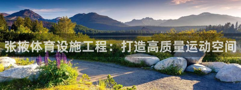 意昂体育3平台注册流程视频：张掖体育设施工程：打造高