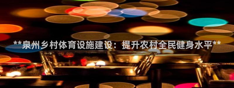 意昂3娱乐网站：**泉州乡村体育设施建设：提升农村全