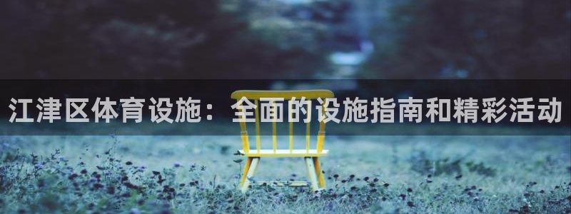 意昂3娱乐下载：江津区体育设施：全面的设施指南和精彩