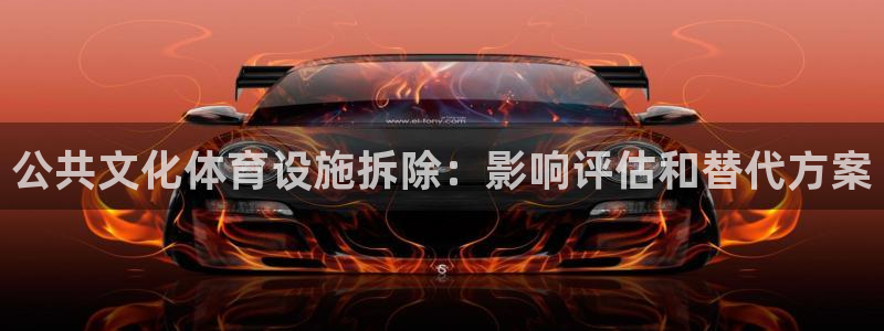 意昂3集团官网首页：公共文化体育设施拆除：影响评估和