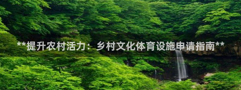 意昂体育3：**提升农村活力：乡村文化体育设施申请指