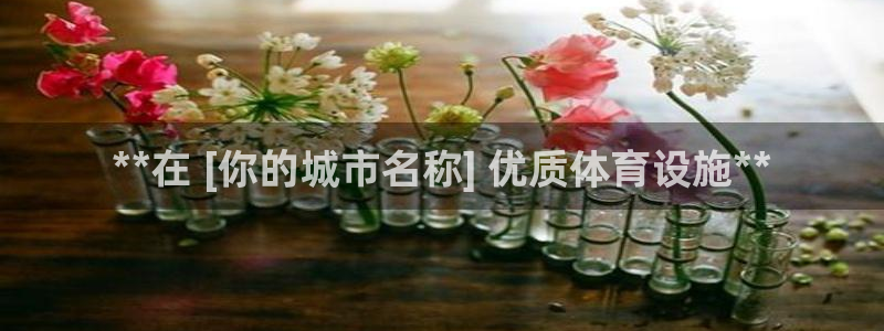 意昂3娱乐网站：**在 [你的城市名称] 优质体育设