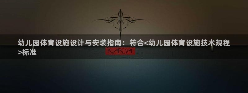 意昂体育3招商电话号码：幼儿园体育设施设计与安装指南