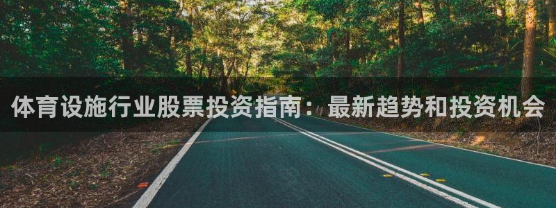 意昂3官方：体育设施行业股票投资指南：最新趋势和投资