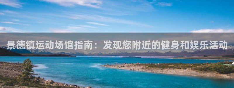意昂体育3招商电话号码查询：景德镇运动场馆指南：发现