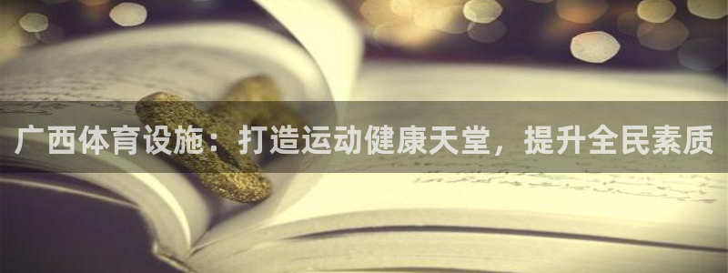 意昂体育3平台是正规平台吗：广西体育设施：打造运动健