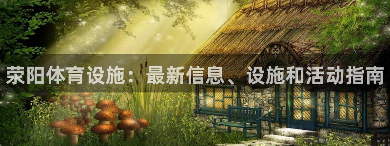 海南意昂体育3发展怎么样：荥阳体育设施：最新信息、设
