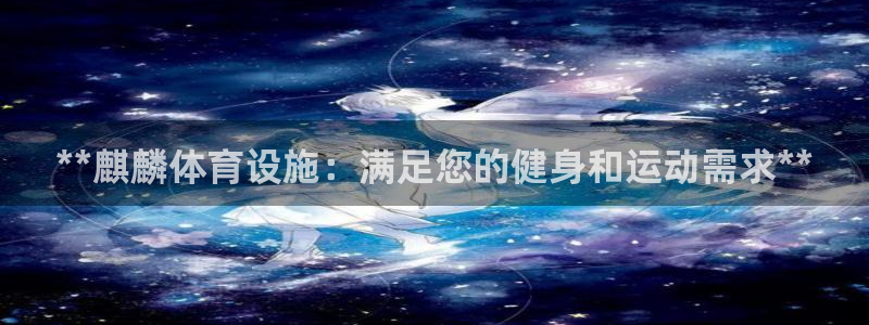 意昂体育3平台假的吗是真的吗：**麒麟体育设施：满足
