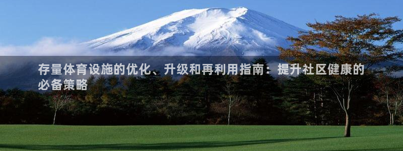 意昂体育3开户：存量体育设施的优化、升级和再利用指南