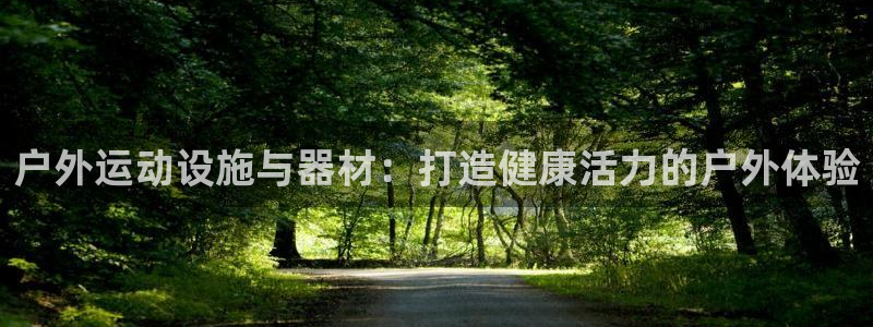 意昂3集团官网网址：户外运动设施与器材：打造健康活力