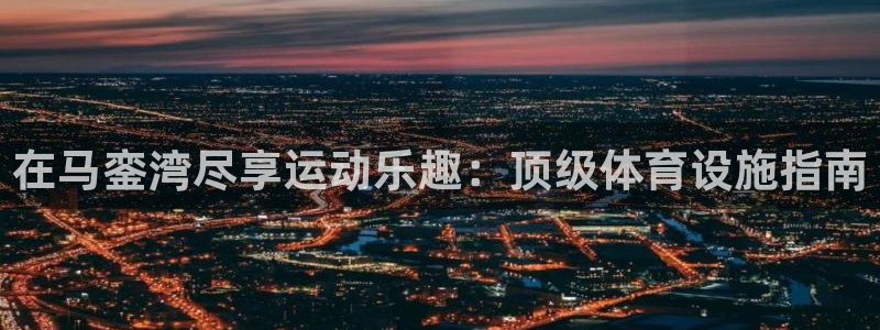 意昂体育3招商电话号码是多少啊：在马銮湾尽享运动乐趣