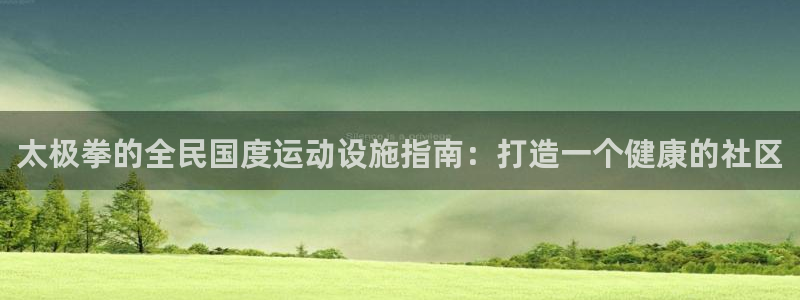 意昂平台体育：太极拳的全民国度运动设施指南：打造一个