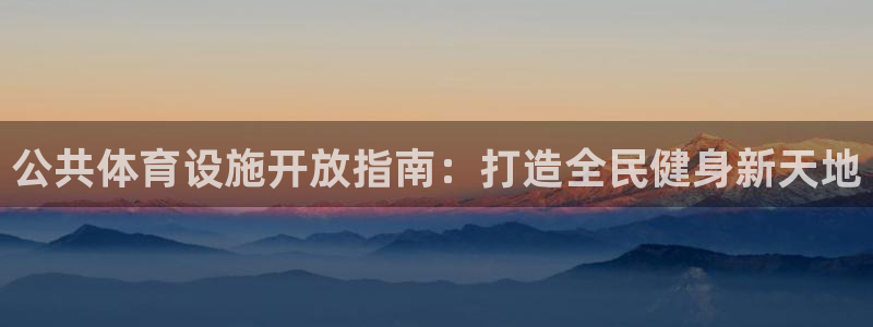 意昂体育3招商电话地址是多少：公共体育设施开放指南：