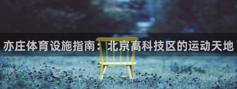 意昂体育3招商电话号码查询是多少：亦庄体育设施指南：