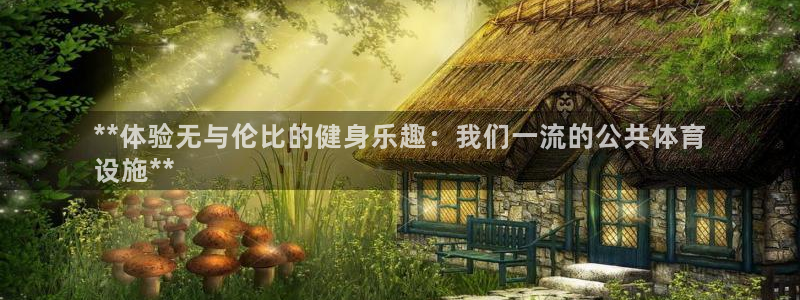 意昂平台体育：**体验无与伦比的健身乐趣：我们一流的