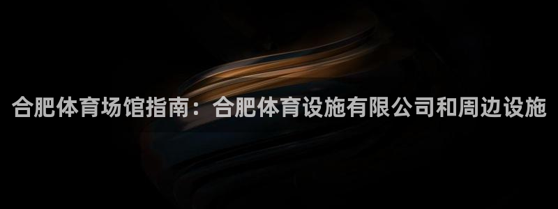 海南意昂体育3：合肥体育场馆指南：合肥体育设施有限公