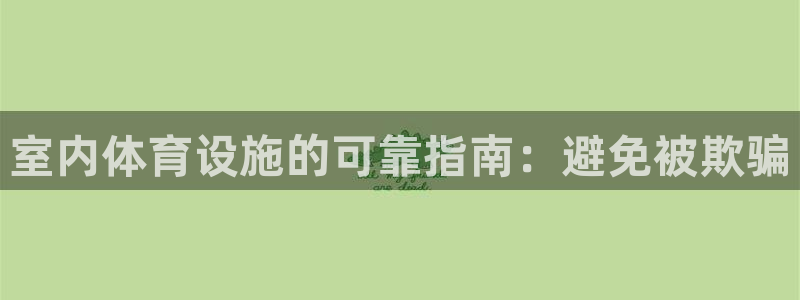 意昂3官方：室内体育设施的可靠指南：避免被欺骗