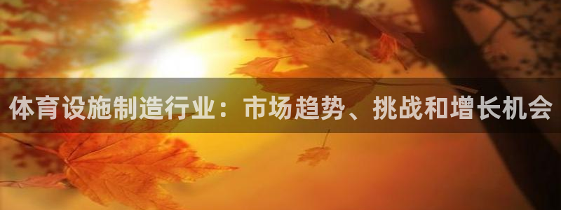 海南意昂体育3发展怎么样：体育设施制造行业：市场趋势