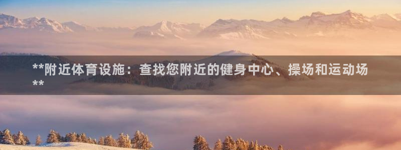 意昂3集团简介：**附近体育设施：查找您附近的健身中
