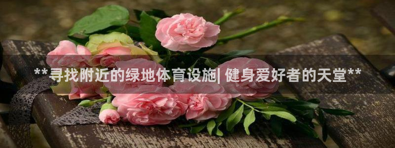 意昂体育3招商电话号码是多少号：**寻找附近的绿地体