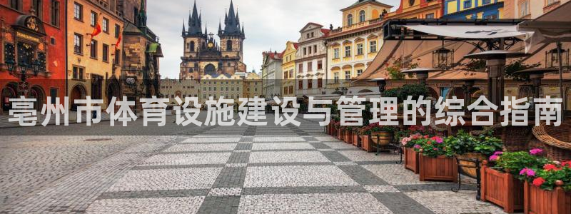 意昂3娱乐代理怎么样：亳州市体育设施建设与管理的综合