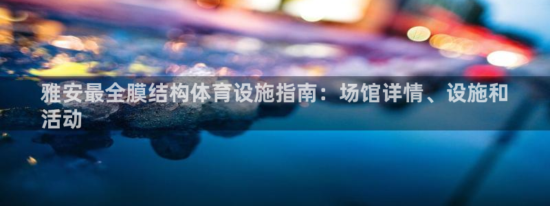 意昂体育3招商电话地址查询：雅安最全膜结构体育设施指