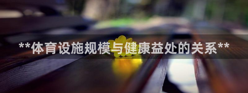 注册意昂3：**体育设施规模与健康益处的关系**