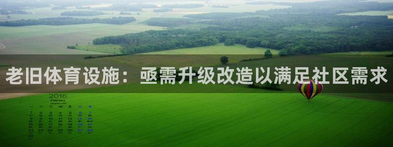 意昂体育3软件：老旧体育设施：亟需升级改造以满足社区