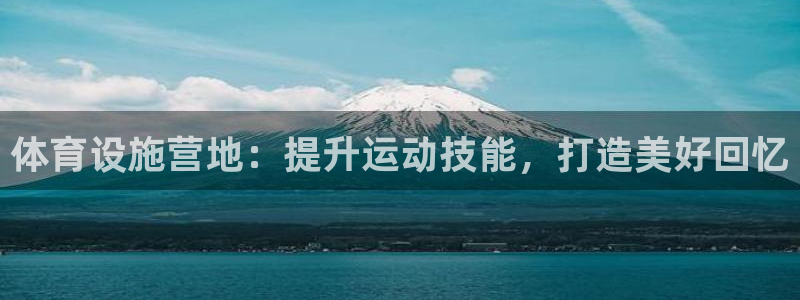 注册意昂3：体育设施营地：提升运动技能，打造美好回忆