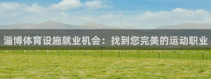 意昂体育3开户：淄博体育设施就业机会：找到您完美的运