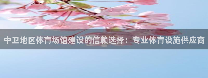 意昂体育3招商电话地址：中卫地区体育场馆建设的信赖选