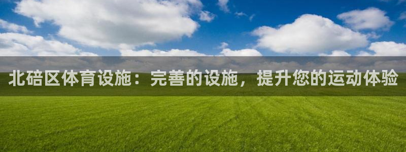 意昂体育3：北碚区体育设施：完善的设施，提升您的运动
