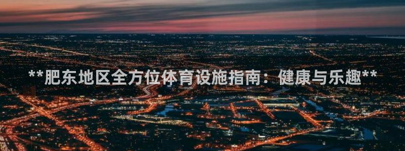 意昂3娱乐首页网站大全：**肥东地区全方位体育设施指