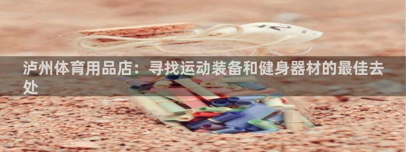 意昂体育3平台：泸州体育用品店：寻找运动装备和健身器