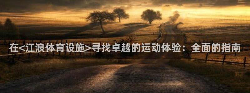 意昂3娱乐网站：在<江浪体育设施>寻找卓越的运动体验