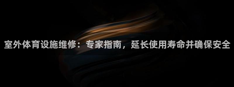 意昂体育3官方客服电话：室外体育设施维修：专家指南，