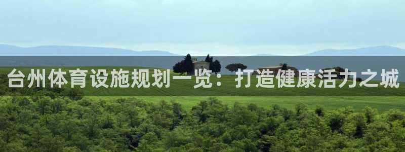 意昂体育3：台州体育设施规划一览：打造健康活力之城