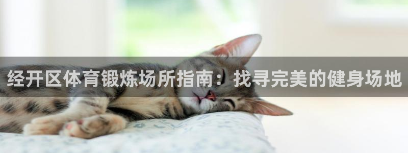 意昂体育3招商电话号码是多少啊：经开区体育锻炼场所指