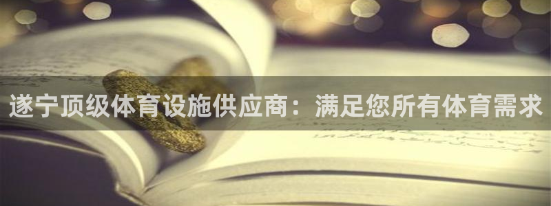 意昂3集团官网首页网址：遂宁顶级体育设施供应商：满足