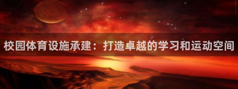 意昂体育3：校园体育设施承建：打造卓越的学习和运动空