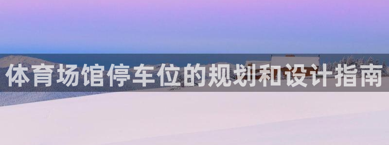 意昂3集团简介：体育场馆停车位的规划和设计指南