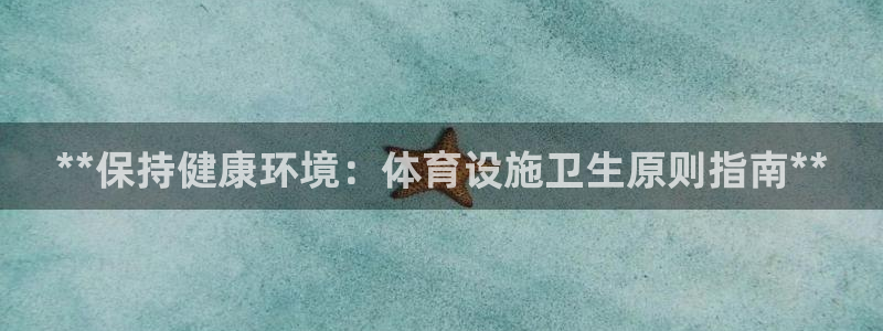 意昂体育3招商电话是多少号码：**保持健康环境：体育