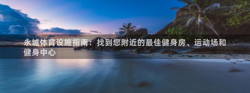 意昂体育3平台注册要钱吗安全吗：永城体育设施指南：找