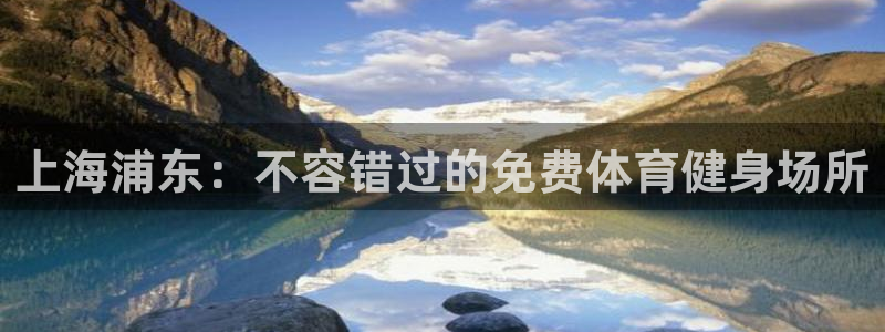 意昂3娱乐网站：上海浦东：不容错过的免费体育健身场所