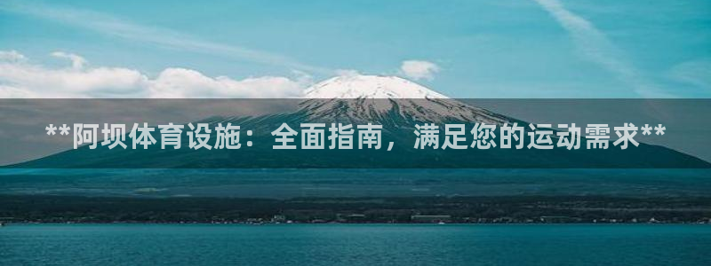 意昂体育3是干嘛的公司：**阿坝体育设施：全面指南，
