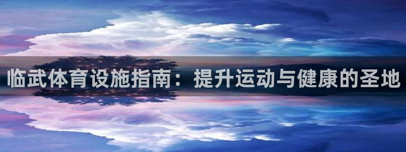 意昂体育3联系电话：临武体育设施指南：提升运动与健康