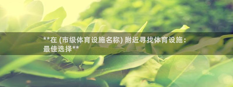 意昂体育3招商电话是多少：**在 (市级体育设施名称