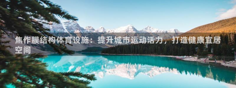 意昂平台体育：焦作膜结构体育设施：提升城市运动活力，
